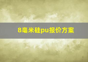 8毫米硅pu报价方案