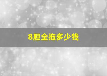 8胆全拖多少钱