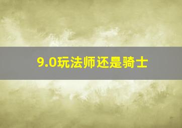 9.0玩法师还是骑士