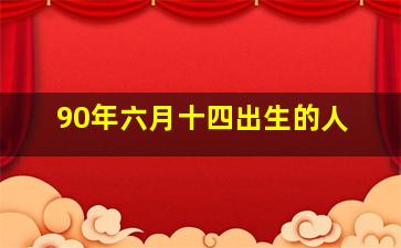 90年六月十四出生的人