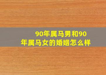 90年属马男和90年属马女的婚姻怎么样