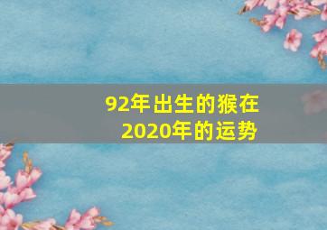 92年出生的猴在2020年的运势