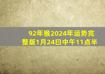 92年猴2024年运势完整版1月24曰中午11点半