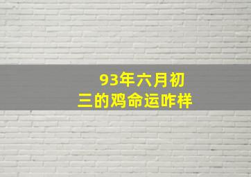 93年六月初三的鸡命运咋样