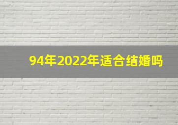 94年2022年适合结婚吗