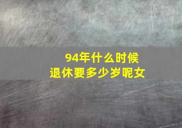 94年什么时候退休要多少岁呢女