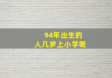 94年出生的人几岁上小学呢