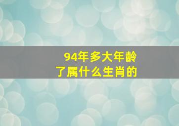 94年多大年龄了属什么生肖的