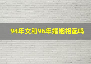 94年女和96年婚姻相配吗