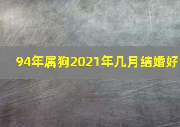 94年属狗2021年几月结婚好