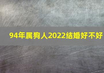 94年属狗人2022结婚好不好