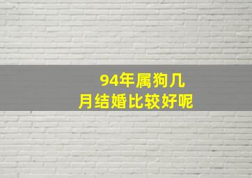 94年属狗几月结婚比较好呢