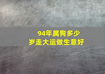 94年属狗多少岁走大运做生意好