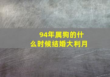 94年属狗的什么时候结婚大利月