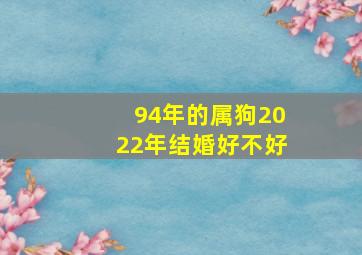 94年的属狗2022年结婚好不好