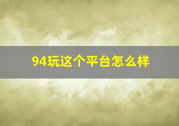 94玩这个平台怎么样