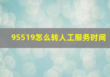 95519怎么转人工服务时间