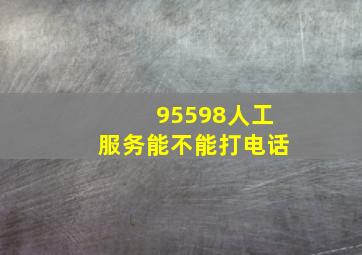 95598人工服务能不能打电话