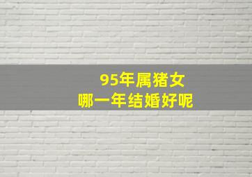 95年属猪女哪一年结婚好呢