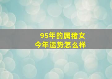 95年的属猪女今年运势怎么样