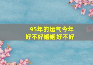 95年的运气今年好不好婚姻好不好