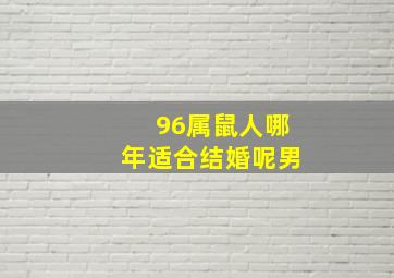 96属鼠人哪年适合结婚呢男