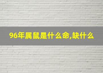 96年属鼠是什么命,缺什么