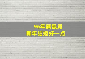 96年属鼠男哪年结婚好一点