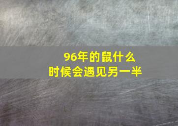 96年的鼠什么时候会遇见另一半