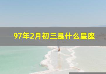 97年2月初三是什么星座