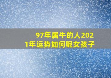 97年属牛的人2021年运势如何呢女孩子