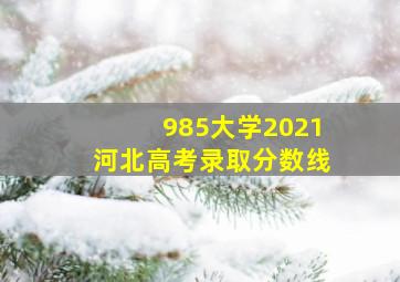 985大学2021河北高考录取分数线