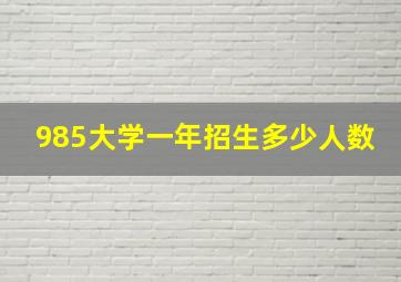 985大学一年招生多少人数