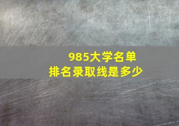 985大学名单排名录取线是多少