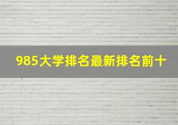 985大学排名最新排名前十