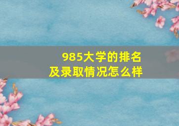 985大学的排名及录取情况怎么样