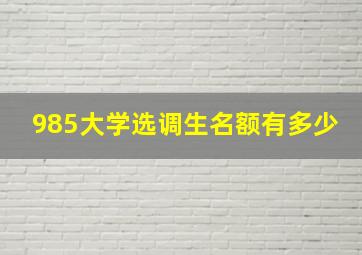 985大学选调生名额有多少