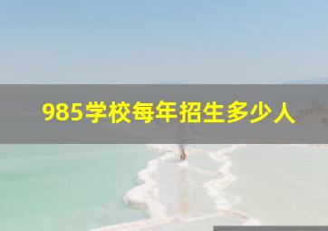 985学校每年招生多少人