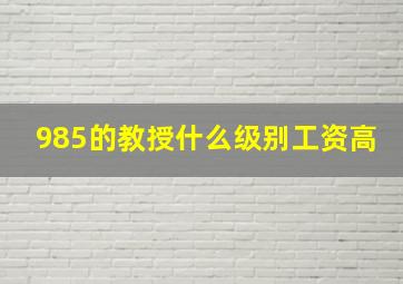 985的教授什么级别工资高