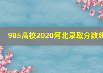 985高校2020河北录取分数线