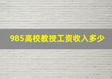 985高校教授工资收入多少