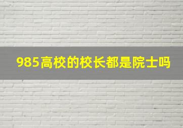 985高校的校长都是院士吗