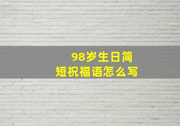 98岁生日简短祝福语怎么写