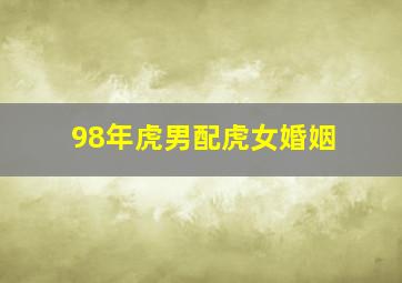 98年虎男配虎女婚姻