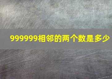 999999相邻的两个数是多少