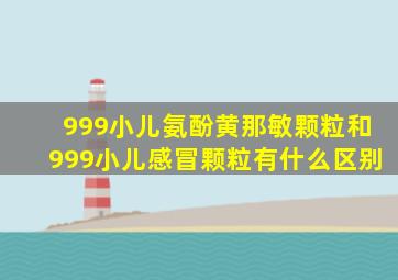 999小儿氨酚黄那敏颗粒和999小儿感冒颗粒有什么区别