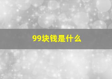 99块钱是什么