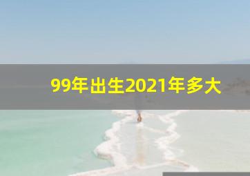 99年出生2021年多大