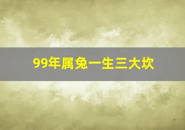 99年属兔一生三大坎