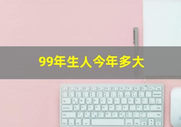 99年生人今年多大